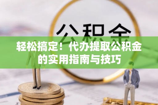 宁南轻松搞定！代办提取公积金的实用指南与技巧