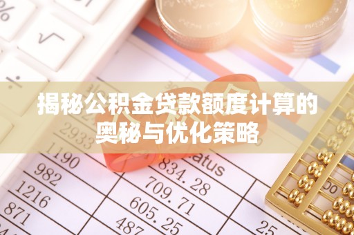 宁南揭秘公积金贷款额度计算的奥秘与优化策略