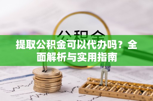 宁南提取公积金可以代办吗？全面解析与实用指南