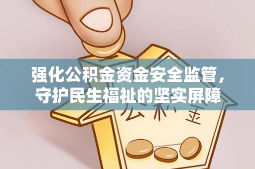 宁南强化公积金资金安全监管，守护民生福祉的坚实屏障