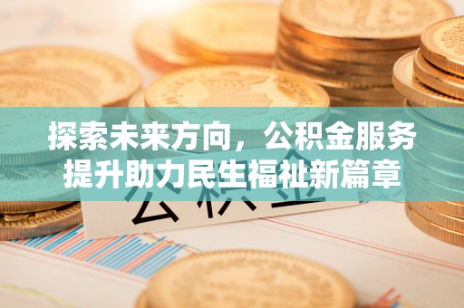 宁南探索未来方向，公积金服务提升助力民生福祉新篇章