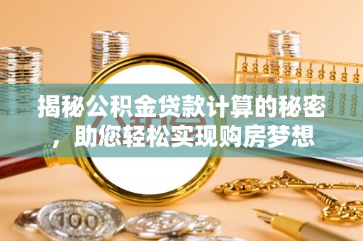 宁南揭秘公积金贷款计算的秘密，助您轻松实现购房梦想