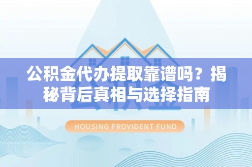 宁南公积金代办提取靠谱吗？揭秘背后真相与选择指南