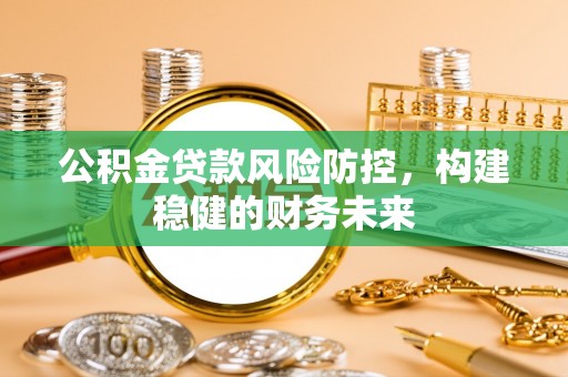 宁南公积金贷款风险防控，构建稳健的财务未来