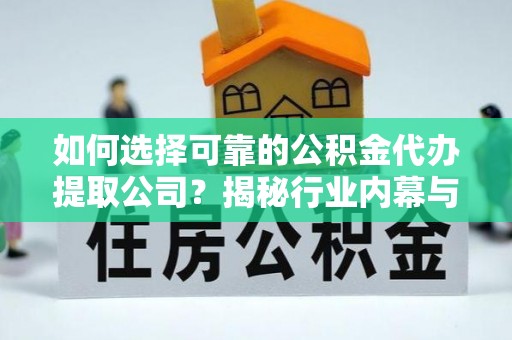 宁南如何选择可靠的公积金代办提取公司？揭秘行业内幕与服务指南