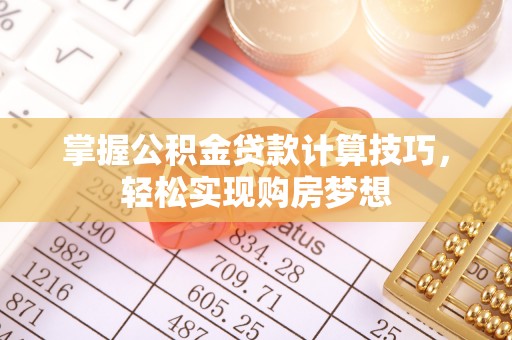 宁南掌握公积金贷款计算技巧，轻松实现购房梦想
