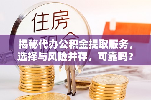 宁南揭秘代办公积金提取服务，选择与风险并存，可靠吗？