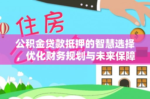 宁南公积金贷款抵押的智慧选择，优化财务规划与未来保障