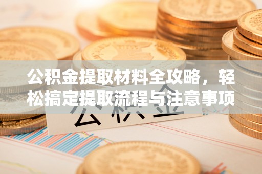 宁南公积金提取材料全攻略，轻松搞定提取流程与注意事项
