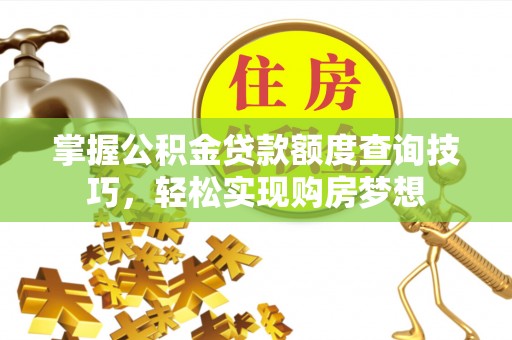 宁南掌握公积金贷款额度查询技巧，轻松实现购房梦想