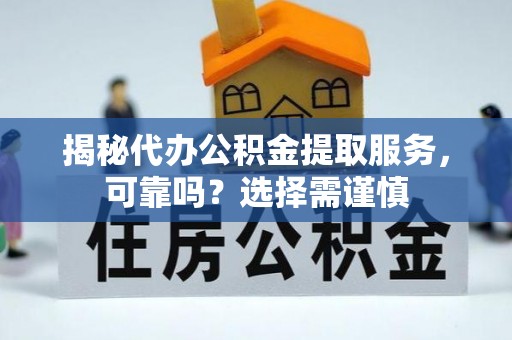 宁南揭秘代办公积金提取服务，可靠吗？选择需谨慎