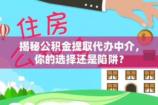 宁南揭秘公积金提取代办中介，你的选择还是陷阱？