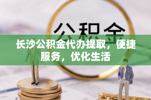 宁南长沙公积金代办提取，便捷服务，优化生活