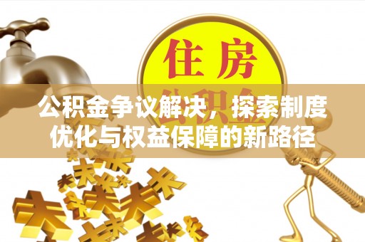 宁南公积金争议解决，探索制度优化与权益保障的新路径