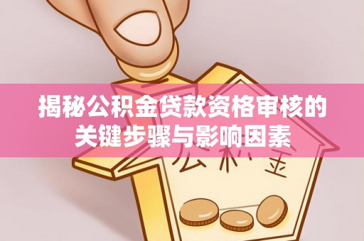 宁南揭秘公积金贷款资格审核的关键步骤与影响因素
