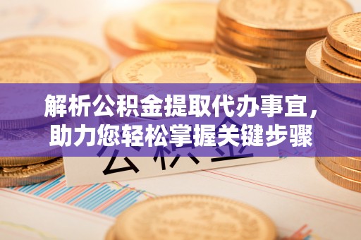 宁南解析公积金提取代办事宜，助力您轻松掌握关键步骤