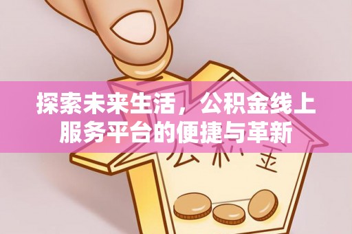 宁南探索未来生活，公积金线上服务平台的便捷与革新