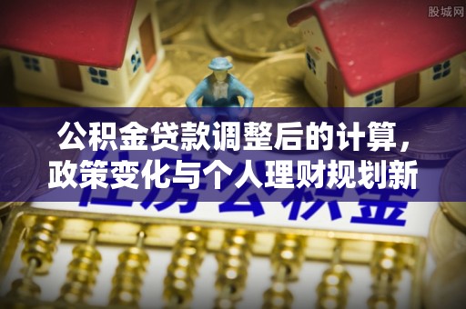 宁南公积金贷款调整后的计算，政策变化与个人理财规划新方向