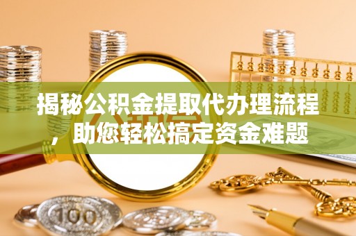 宁南揭秘公积金提取代办理流程，助您轻松搞定资金难题