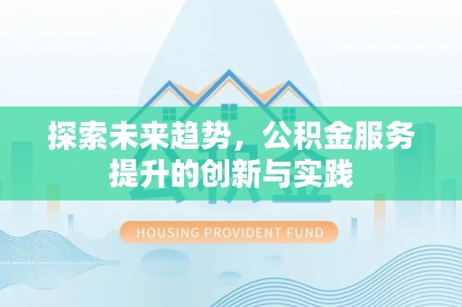 宁南探索未来趋势，公积金服务提升的创新与实践
