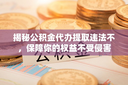 宁南揭秘公积金代办提取违法不，保障你的权益不受侵害