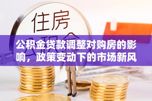 宁南公积金贷款调整对购房的影响，政策变动下的市场新风向