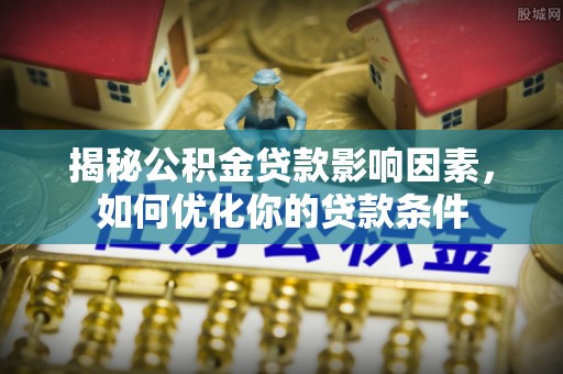 宁南揭秘公积金贷款影响因素，如何优化你的贷款条件