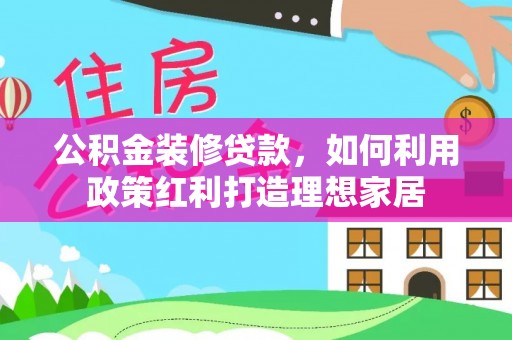 宁南公积金装修贷款，如何利用政策红利打造理想家居