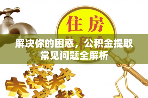 宁南解决你的困惑，公积金提取常见问题全解析