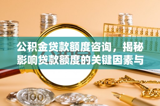 宁南公积金贷款额度咨询，揭秘影响贷款额度的关键因素与实用攻略
