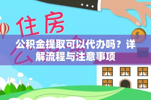 宁南公积金提取可以代办吗？详解流程与注意事项