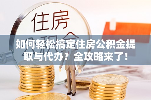 宁南如何轻松搞定住房公积金提取与代办？全攻略来了！