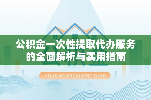 宁南公积金一次性提取代办服务的全面解析与实用指南