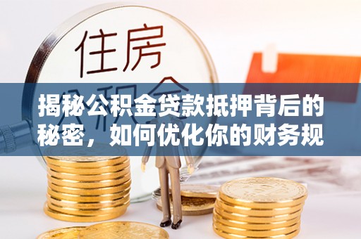 宁南揭秘公积金贷款抵押背后的秘密，如何优化你的财务规划