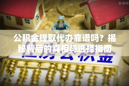 宁南公积金提取代办靠谱吗？揭秘背后的真相与选择指南