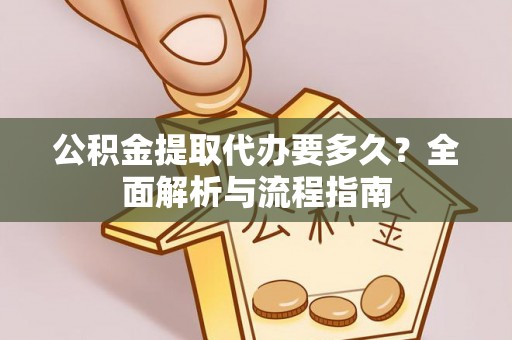 宁南公积金提取代办要多久？全面解析与流程指南