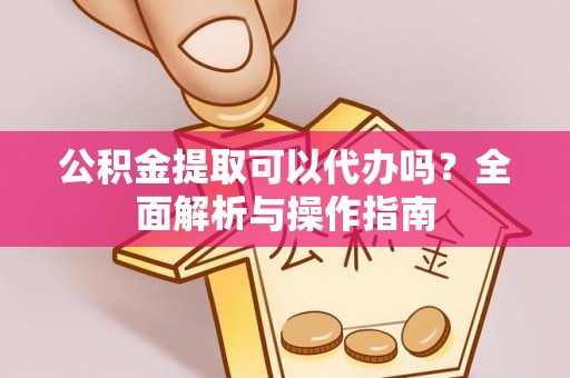 宁南公积金提取可以代办吗？全面解析与操作指南