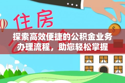 宁南探索高效便捷的公积金业务办理流程，助您轻松掌握