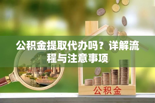 宁南公积金提取代办吗？详解流程与注意事项