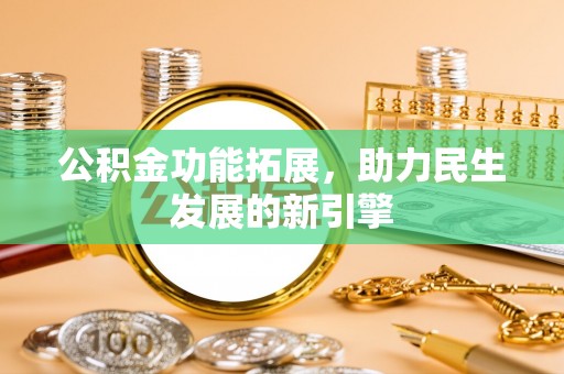 宁南公积金功能拓展，助力民生发展的新引擎