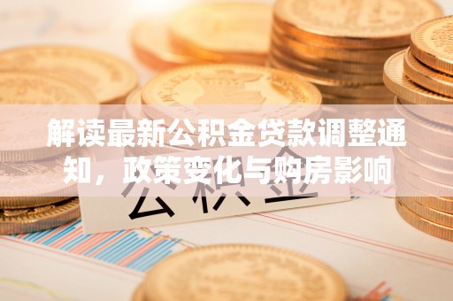 宁南解读最新公积金贷款调整通知，政策变化与购房影响