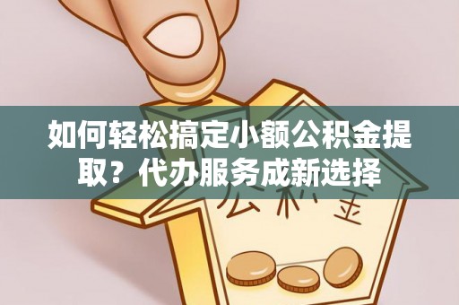 宁南如何轻松搞定小额公积金提取？代办服务成新选择