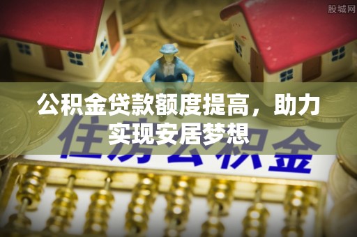宁南公积金贷款额度提高，助力实现安居梦想