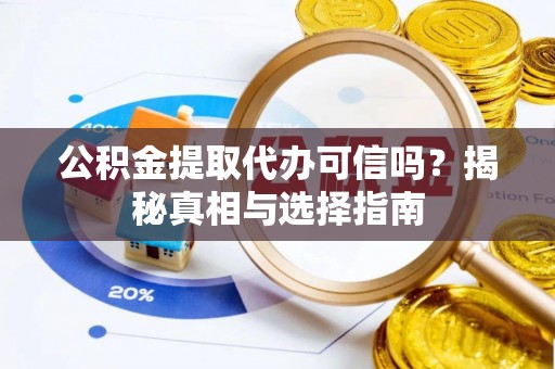 宁南公积金提取代办可信吗？揭秘真相与选择指南