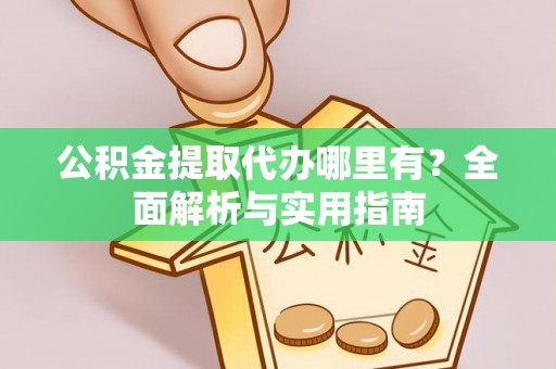 宁南公积金提取代办哪里有？全面解析与实用指南