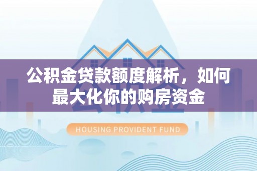 宁南公积金贷款额度解析，如何最大化你的购房资金