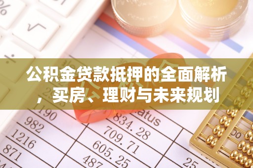 宁南公积金贷款抵押的全面解析，买房、理财与未来规划