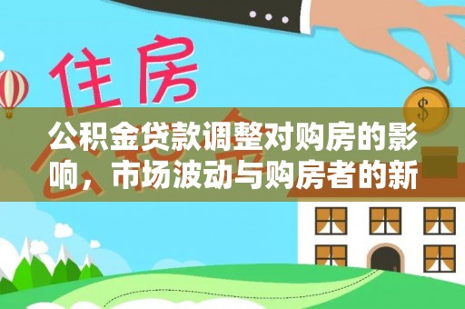 宁南公积金贷款调整对购房的影响，市场波动与购房者的新选择