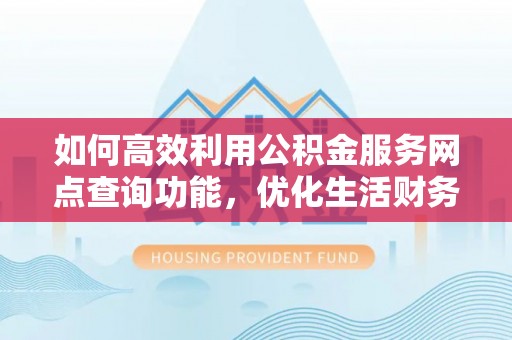 宁南如何高效利用公积金服务网点查询功能，优化生活财务管理