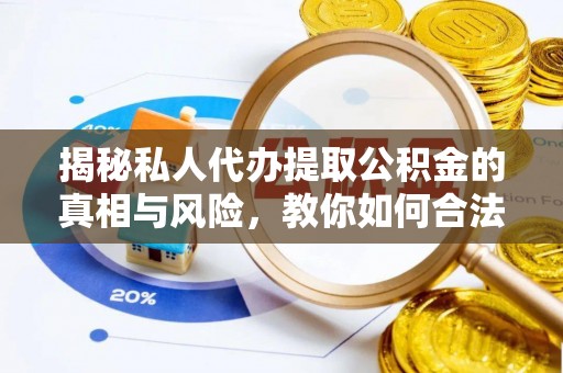 宁南揭秘私人代办提取公积金的真相与风险，教你如何合法合规操作